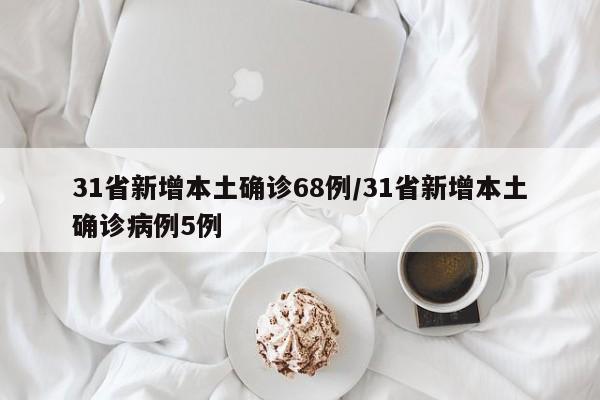 31省新增本土确诊68例/31省新增本土确诊病例5例