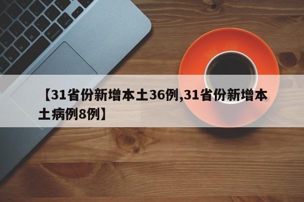 【31省份新增本土36例,31省份新增本土病例8例】