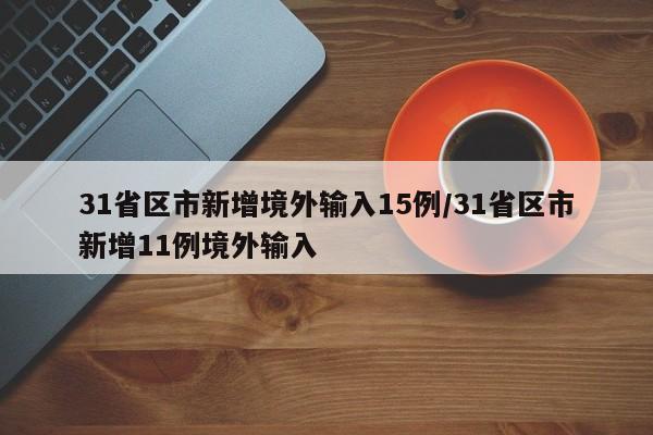 31省区市新增境外输入15例/31省区市新增11例境外输入