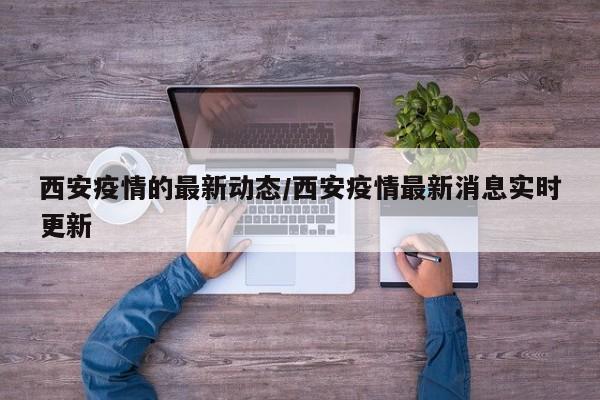 西安疫情的最新动态/西安疫情最新消息实时更新