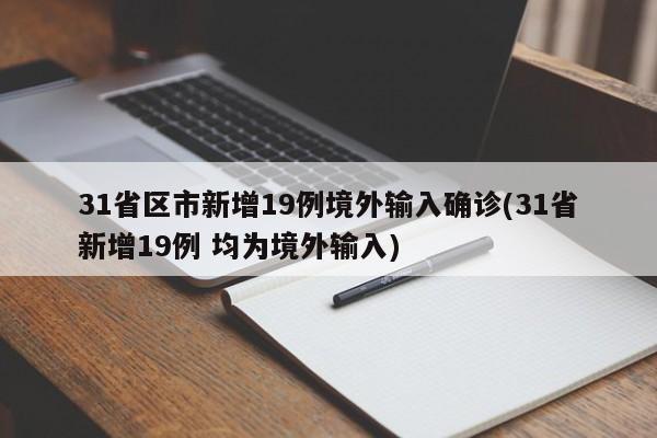 31省区市新增19例境外输入确诊(31省新增19例 均为境外输入)
