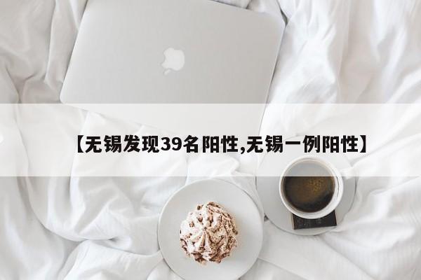 【无锡发现39名阳性,无锡一例阳性】