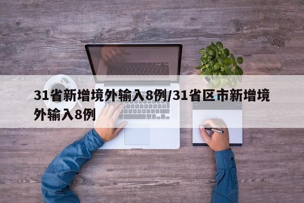 31省新增境外输入8例/31省区市新增境外输入8例