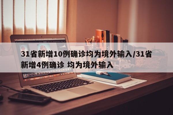 31省新增10例确诊均为境外输入/31省新增4例确诊 均为境外输入