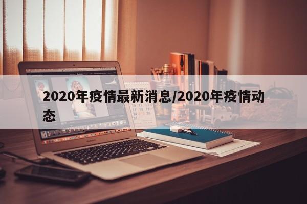 2020年疫情最新消息/2020年疫情动态
