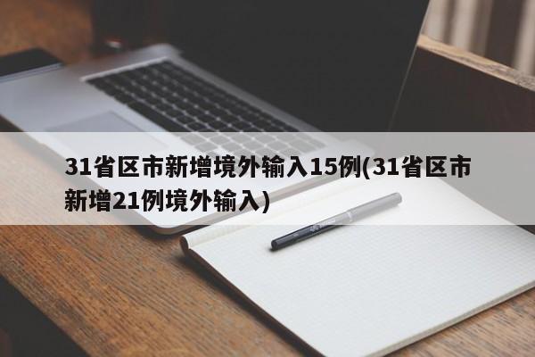 31省区市新增境外输入15例(31省区市新增21例境外输入)