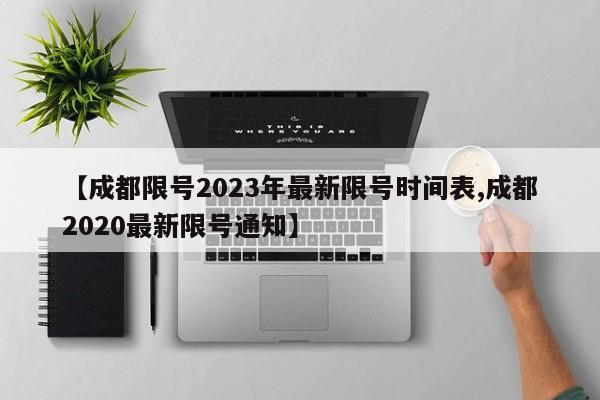 【成都限号2023年最新限号时间表,成都2020最新限号通知】