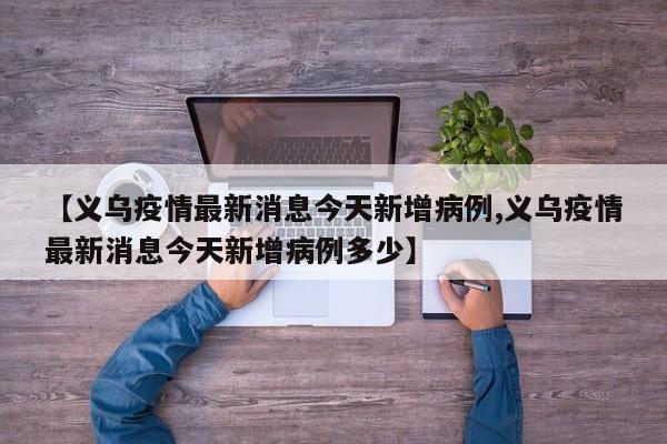 【义乌疫情最新消息今天新增病例,义乌疫情最新消息今天新增病例多少】