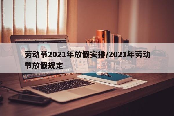 劳动节2021年放假安排/2021年劳动节放假规定