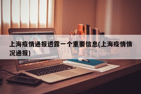 上海疫情通报透露一个重要信息(上海疫情情况通报)