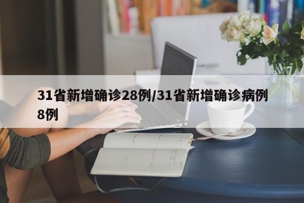31省新增确诊28例/31省新增确诊病例8例