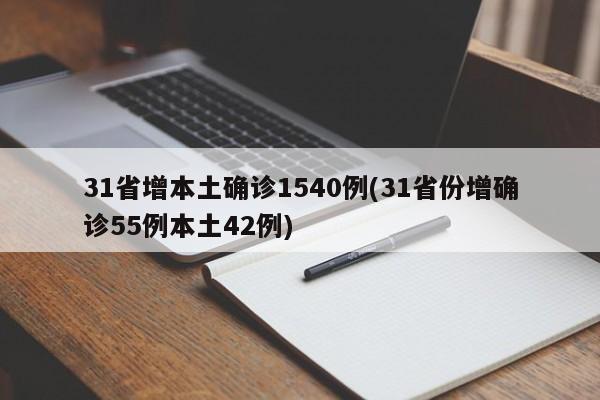 31省增本土确诊1540例(31省份增确诊55例本土42例)