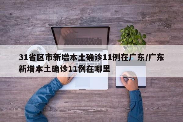 31省区市新增本土确诊11例在广东/广东新增本土确诊11例在哪里