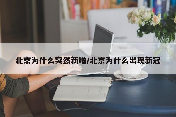 北京为什么突然新增/北京为什么出现新冠