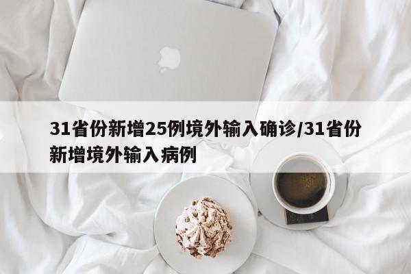 31省份新增25例境外输入确诊/31省份新增境外输入病例