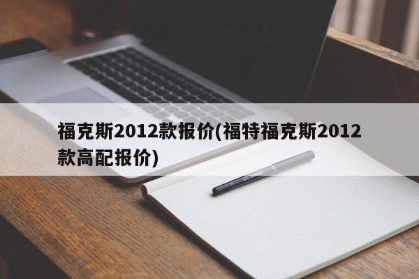 福克斯2012款报价(福特福克斯2012款高配报价)