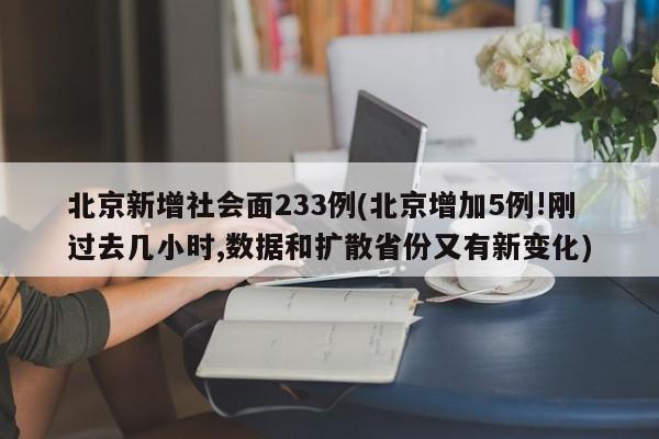 北京新增社会面233例(北京增加5例!刚过去几小时,数据和扩散省份又有新变化)