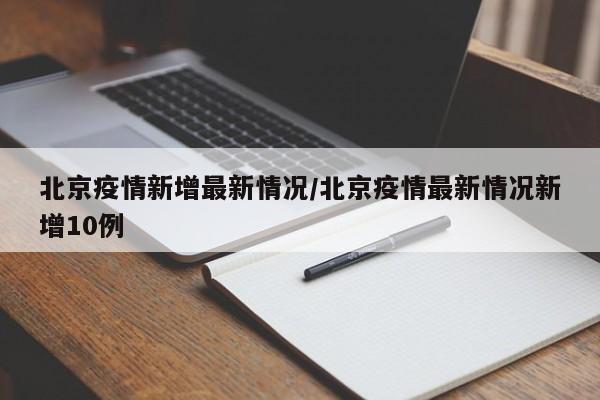 北京疫情新增最新情况/北京疫情最新情况新增10例