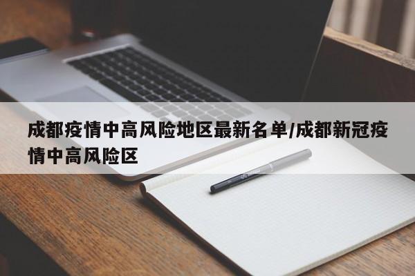 成都疫情中高风险地区最新名单/成都新冠疫情中高风险区
