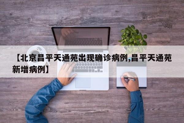 【北京昌平天通苑出现确诊病例,昌平天通苑新增病例】