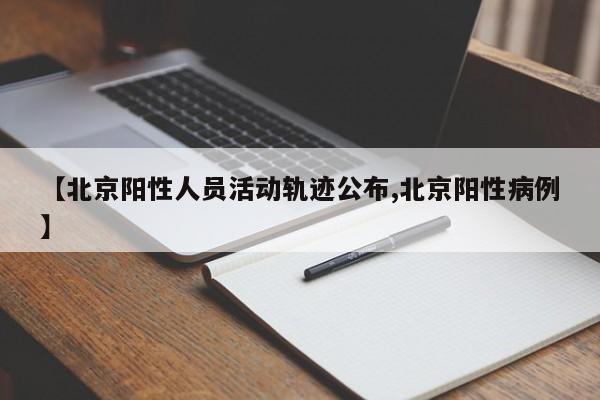 【北京阳性人员活动轨迹公布,北京阳性病例】