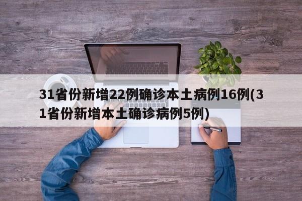 31省份新增22例确诊本土病例16例(31省份新增本土确诊病例5例)