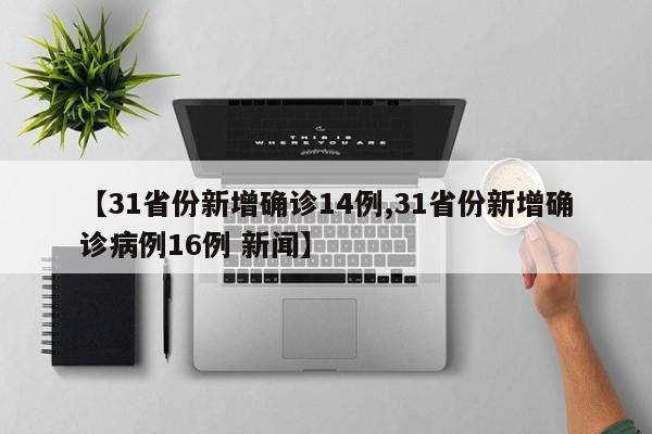 【31省份新增确诊14例,31省份新增确诊病例16例 新闻】