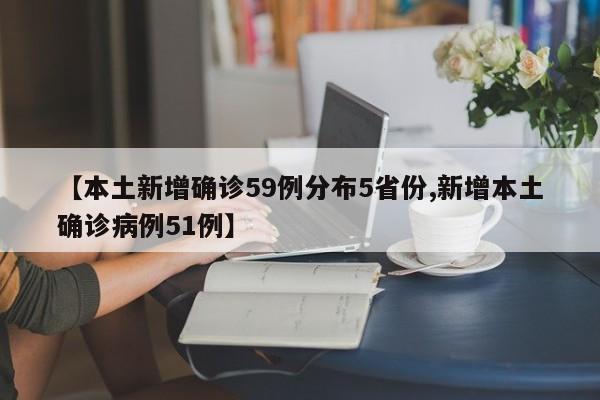 【本土新增确诊59例分布5省份,新增本土确诊病例51例】