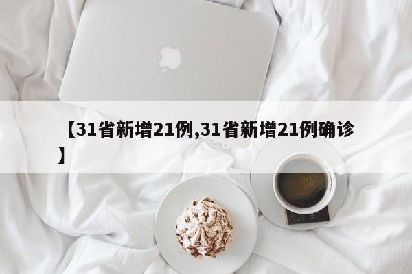 【31省新增21例,31省新增21例确诊】