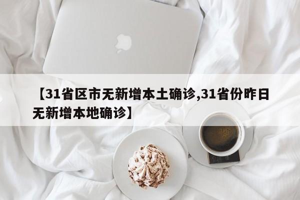 【31省区市无新增本土确诊,31省份昨日无新增本地确诊】