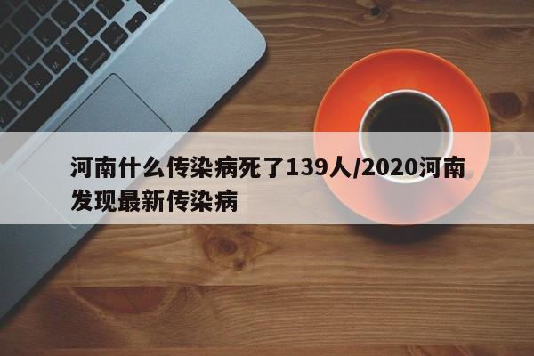 河南什么传染病死了139人/2020河南发现最新传染病