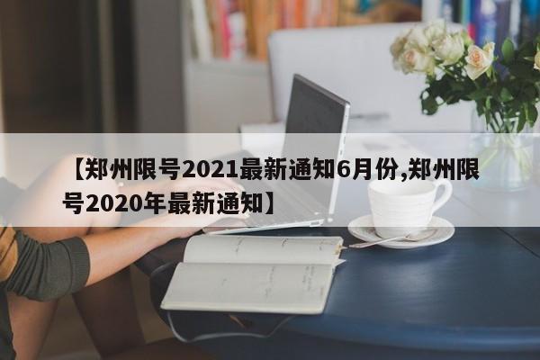 【郑州限号2021最新通知6月份,郑州限号2020年最新通知】