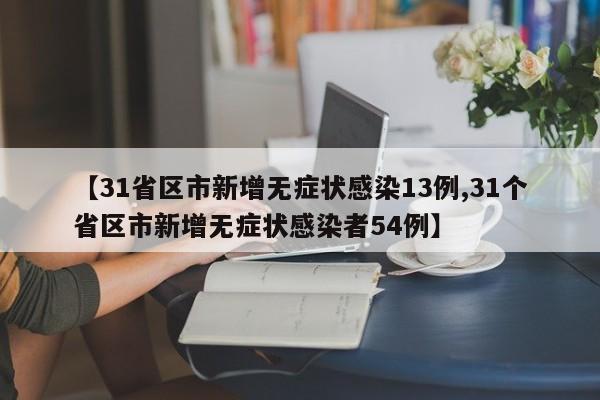 【31省区市新增无症状感染13例,31个省区市新增无症状感染者54例】