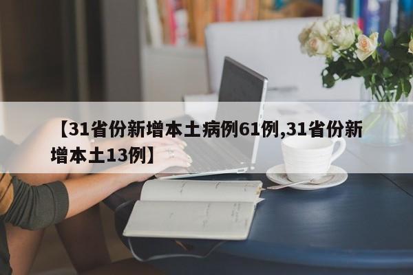 【31省份新增本土病例61例,31省份新增本土13例】