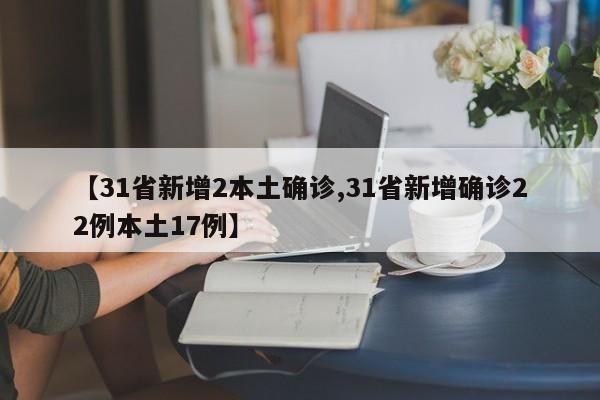 【31省新增2本土确诊,31省新增确诊22例本土17例】