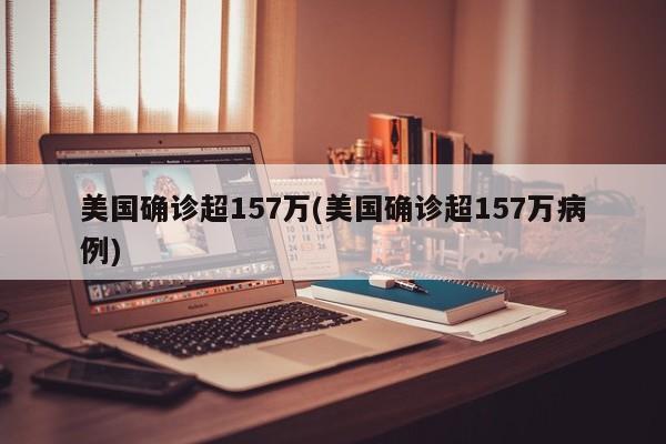 美国确诊超157万(美国确诊超157万病例)