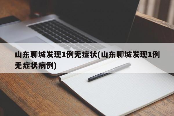 山东聊城发现1例无症状(山东聊城发现1例无症状病例)