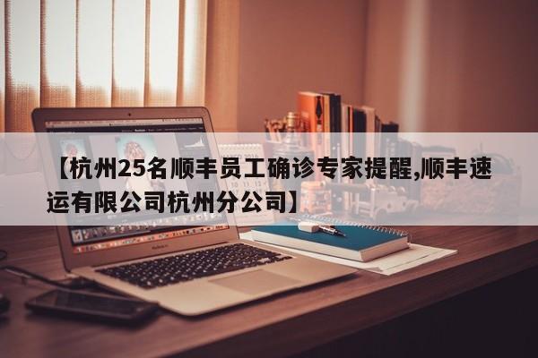 【杭州25名顺丰员工确诊专家提醒,顺丰速运有限公司杭州分公司】