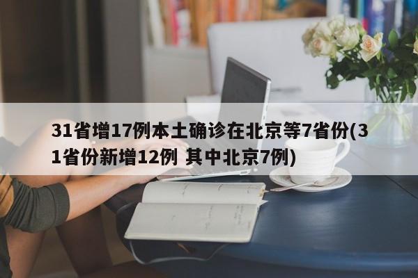 31省增17例本土确诊在北京等7省份(31省份新增12例 其中北京7例)
