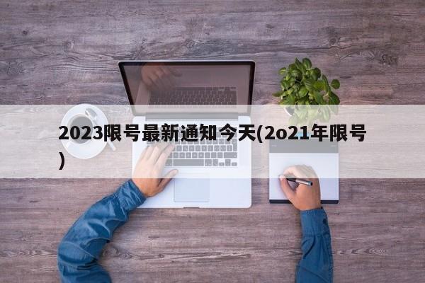 2023限号最新通知今天(2o21年限号)