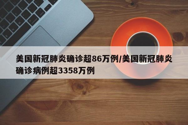 美国新冠肺炎确诊超86万例/美国新冠肺炎确诊病例超3358万例