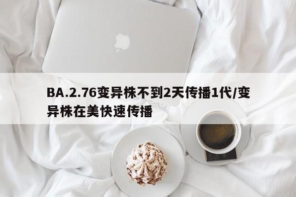 BA.2.76变异株不到2天传播1代/变异株在美快速传播