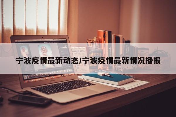 宁波疫情最新动态/宁波疫情最新情况播报