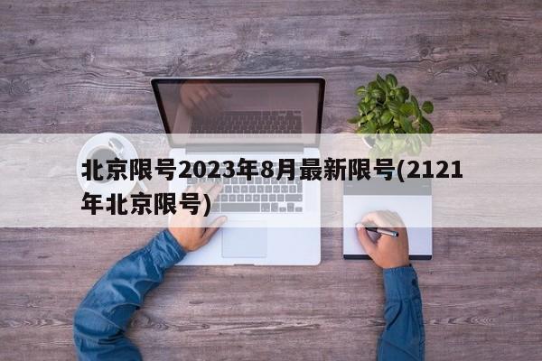 北京限号2023年8月最新限号(2121年北京限号)