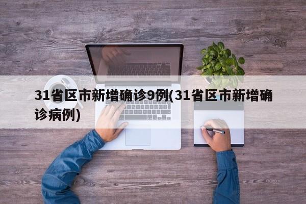 31省区市新增确诊9例(31省区市新增确诊病例)