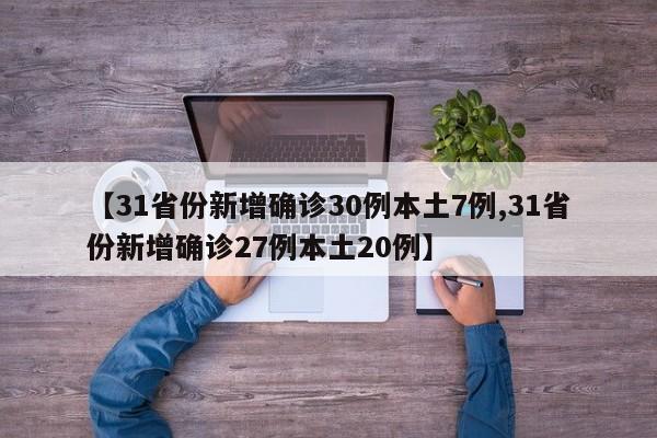 【31省份新增确诊30例本土7例,31省份新增确诊27例本土20例】