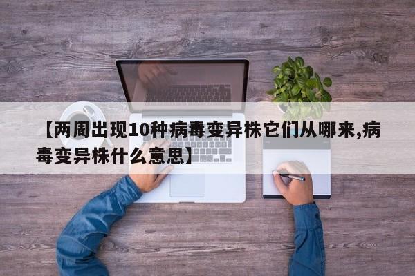【两周出现10种病毒变异株它们从哪来,病毒变异株什么意思】