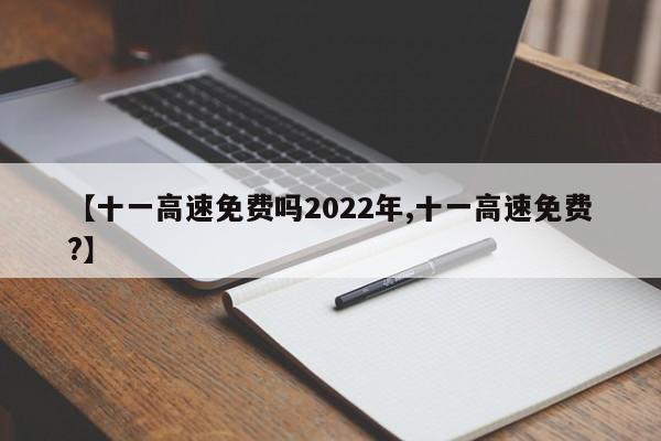 【十一高速免费吗2022年,十一高速免费?】