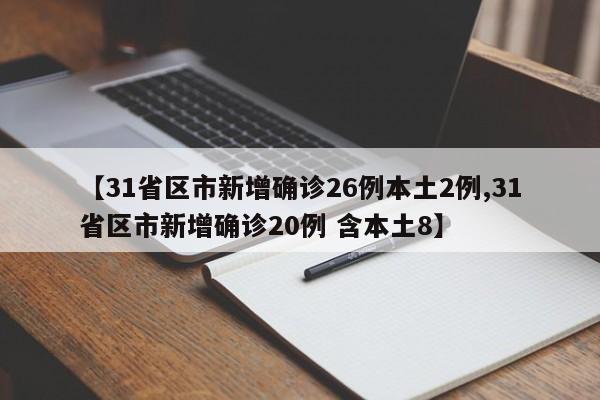 【31省区市新增确诊26例本土2例,31省区市新增确诊20例 含本土8】