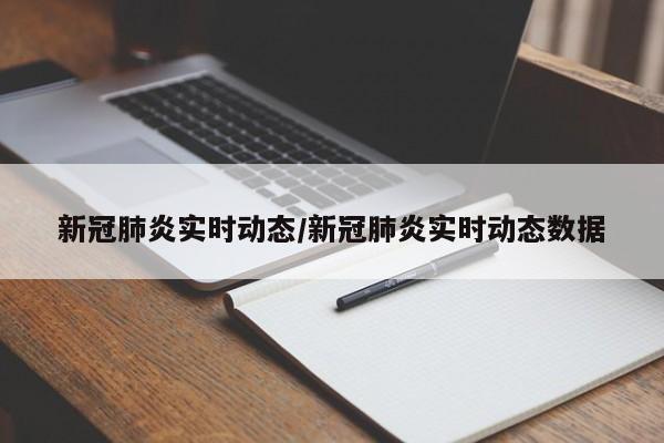 新冠肺炎实时动态/新冠肺炎实时动态数据